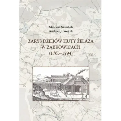 Zarys dziej�w huty �elaza w Z�bkowicach 1763-1794 - Andrzej J. W�jcik, Mateusz  Siembab