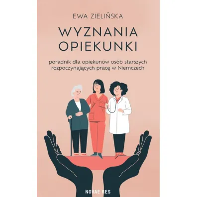 Wyznania opiekunki - poradnik dla opiekun�w os�b starszych rozpoczynaj�cych prac� w Niemczech - Ewa Zieli�ska