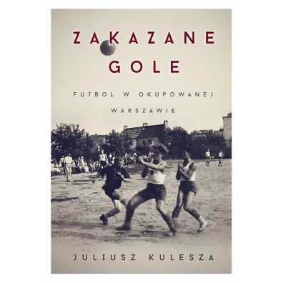 ZAKAZANE GOLE FUTBOL W OKUPOWANEJ WARSZAWIE-ERICA - Juliusz Kulesza