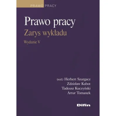 Prawo pracy. Zarys wyk�adu - Artur Tomanek, Tadeusz Kuczy�ski, Zdzis�aw Kubot, Herbert Szurgacz Redakcja