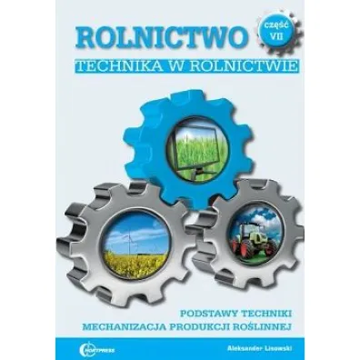 Technika w rolnictwie. Podstawy techniki. Mechanizacja produkcji ro�linnej. Rolnictwo. Tom 7 - Aleksander Lisowski