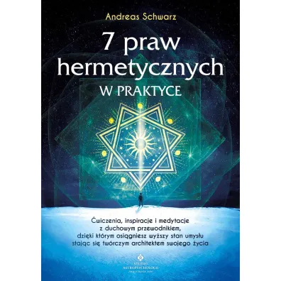 7 praw hermetycznych w praktyce. �wiczenia, inspiracje i medytacje z duchowym przewodnikiem, dzi�ki kt�rym osi�gniesz wy�szy stan umys�u staj�c si� tw�rczym architektem swojego �ycia - Andreas Schwarz