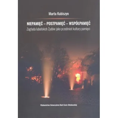 Niepami�� - postpami�� - wsp�pami�� Zag�ada lubelskich �yd�w jako przedmiot kultury pami�ci