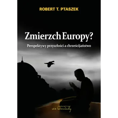Zmierzch Europy? Perspektywy przysz�o�ci a chrze�cija�stwo - Robert Ptaszek