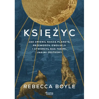 Ksi�yc. Jak zmieni� nasz� planet�, przewodzi� ewolucji i stworzy� nas takimi, jakimi jeste�my - Rebecca  Boyle