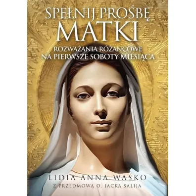 Spe�nij pro�b� Matki. Rozwa�ania r�a�cowe na pierwsze soboty miesi�ca - Lidia Anna  Wa�ko