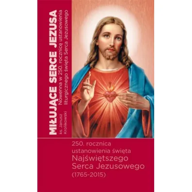 Mi�uj�ce Serca Jezusa. Nowenna w 250. rocznic� ustanowienia �wi�ta Naj�wi�tszego Serca Jezusowego (1765-2015) - Janusz Kr�likowski