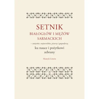 Setnik bia�og��w i m��w sarmackich - statyst�w, wojownik�w, pisarzy i gospodarzy ku nauce i po�ytkowi zebrany - Henryk Litwin