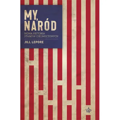 My, nar�d. Nowa historia Stan�w Zjednoczonych - Jill  Lepore