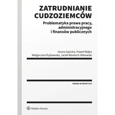 Zatrudnianie cudzoziemc�w. Problematyka prawa pracy, administracyjnego i finans�w publicznych