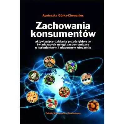 Zachowania konsument�w. Aktywizuj�ce dzia�ania przedsi�biorstw �wiadcz�cych us�ugi gastronomiczne w turbulentnym i niepewnym otoczeniu - Agnieszka G�rka-Chowaniec