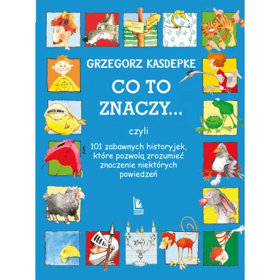 Co to znaczy... czyli 101 zabawnych historyjek, ktre pozwol zrozumie znaczenie niektrych powiedze - Grzegorz Kasdepke