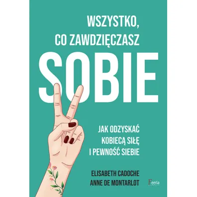 Wszystko, co zawdzi�czasz sobie. Jak odzyska� kobiec� si�� i pewno�� siebie - Anne  De Montarlot, Elisabeth  Cadoche