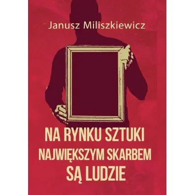 Na rynku sztuki najwi�kszym skarbem s� ludzie - Janusz Miliszkiewicz