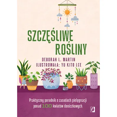 Szcz�liwe ro�liny. Praktyczny poradnik o zasadach piel�gnacji ponad 100 kwiat�w doniczkowych - Deborah L. Martin