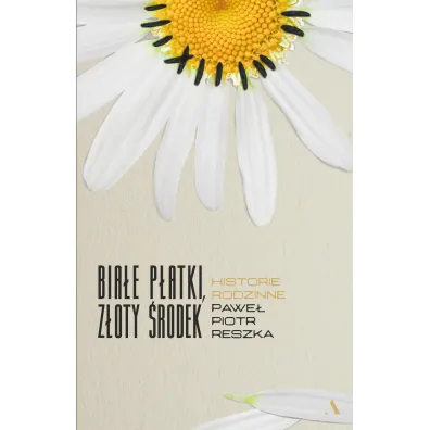 Bia�e p�atki, z�oty �rodek. Historie rodzinne - Pawe� Piotr Reszka