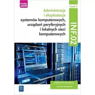 Administracja i eksploatacja system�w komputerowych, urz�dze� peryferyjnych i lokalnych sieci komputerowych. INF.02. Cz�� 3 Podr�cznik do nauki zawodu technik informatyk dla szk� ponadgimnazjalnych i ponadpodstawowych
