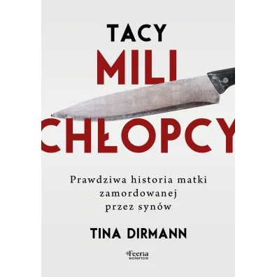 Tacy mili ch�opcy. Prawdziwa historia matki zamordowanej przez syn�w - Tina Dirmann