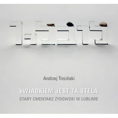 �wiadkiem jest ta stela. Stary cmentarz �ydowski w Lublinie - Andrzej Trzci�ski