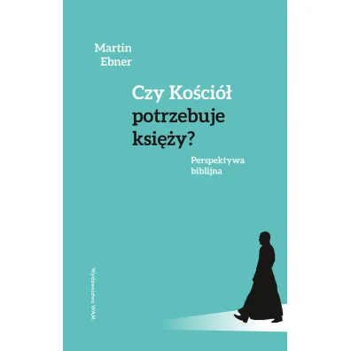 Czy Ko�ci� potrzebuje ksi�y? Perspektywa biblijna - Martin  Ebner
