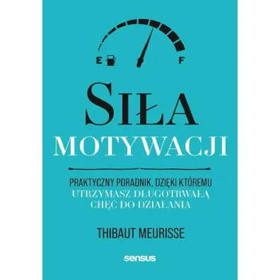 Si�a motywacji. Praktyczny poradnik, dzi�ki kt�remu utrzymasz d�ugotrwa�� ch�� do dzia�ania - Thibaut Meurisse