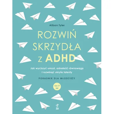 Rozwi� skrzyd�a z ADHD. Jak wyciszy� umys�, odnale�� r�wnowag� i rozwin�� ukryte talenty - Allison Tyler