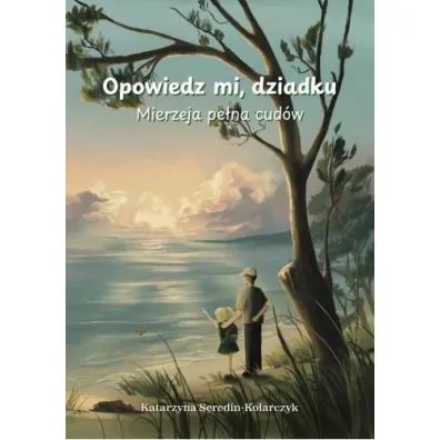 Opowiedz mi o dziadku. Mierzeja pe�na cud�w - Katarzyna  Seredin-Kolarczyk