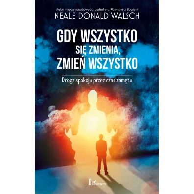 Gdy wszystko si� zmienia, zmie� wszystko - Neale Donald Walsch