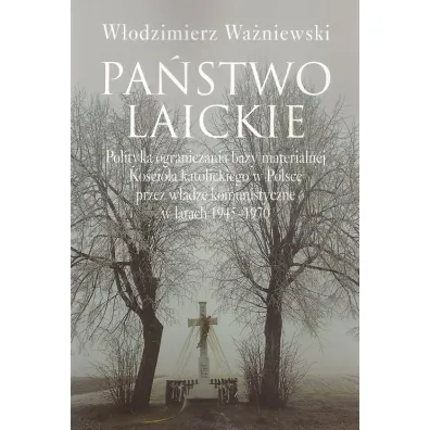 Pa�stwo laickie. Polityka ograniczania bazy materialnej Ko�cio�a katolickiego w Polsce przez w�adze komunistyczne w latach 1945-1970 - W�odzimierz Wa�niewski