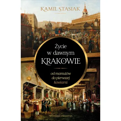 �ycie w dawnym Krakowie. Od mamut�w do pierwszej kawiarni - Kamil Stasiak