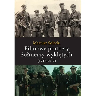 Filmowe portrety �o�nierzy wykl�tych (1947&ndash;2017) - Mariusz Solecki
