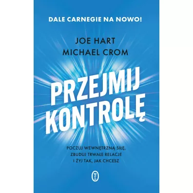Przejmij kontrol�. Poczuj wewn�trzn� si��, zbuduj trwa�e relacje i �yj tak, jak chcesz - Michael Crom, Joe  Hart