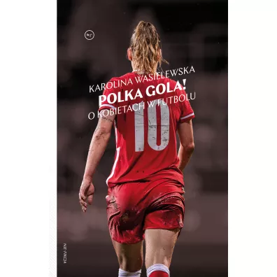 Polka gola! O kobietach w futbolu - Karolina  Wasielewska