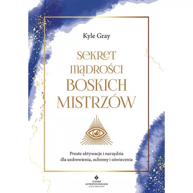 Sekret mdroci Boskich Mistrzw. Proste aktywacje i narzdzia dla uzdrowienia, ochrony i owiecenia - Kyle Gray