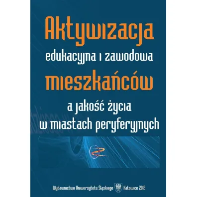 Aktywizacja edukacyjna i zawodowa mieszka�c�w a jako�� �ycia w miastach peryferyjnych - Urszula Swad�ba, Adam Bartoszek