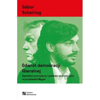 Odwr�t demokracji liberalnej. Kapitalizm autorytarny i pa�stwo akumulacyjne na przyk�adzie W�gier - Gabor  Scheiring