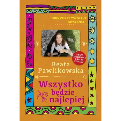 Kurs pozytywnego my�lenia. Wszystko b�dzie najlepiej - Beata Pawlikowska