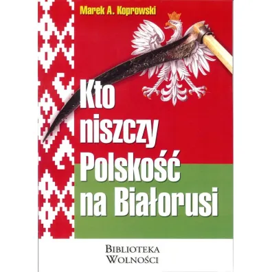 Kto niszczy Polsko�� na Bia�orusi? - Marek A. Koprowski