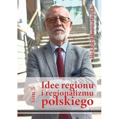 Idee regionu i regionalizmu polskiego T.5 - Ryszard Kowalczyk