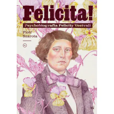 Felicita! Psychobiografia Felicity Vestvali - Piotr Szarota