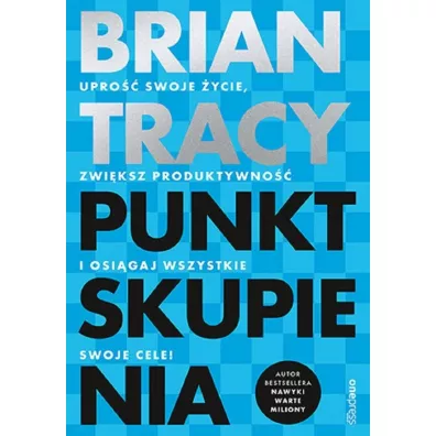 Punkt skupienia. Upro swoje ycie, zwiksz produktywno i osigaj wszystkie swoje cele! - Brian Tracy