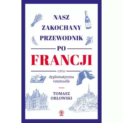 Nasz zakochany przewodnik po Francji, czyli dyplomatyczna ratatouille - Tomasz Or�owski