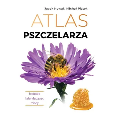 Atlas pszczelarza. Hodowla. Kalendarz prac. Miody - Jacek Nowak, Micha� Pi�tek