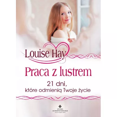 Praca z lustrem 21 dni ktre odmieni Twoje ycie Wyd 3 - Louise L. Hay