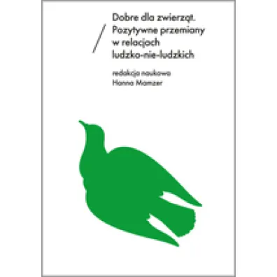 Dobre dla zwierz�t. Pozytywne przemiany w relacjach ludzko-nie-ludzkich - Hanna Mamzer
