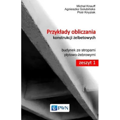 Przyk�ady obliczania konstrukcji �elbetowych. Budynek ze stropami p�ytowo-�ebrowymi. Zeszyt 1 - Agnieszka Golubi�ska, Micha� Knauff, Piotr Knyziak