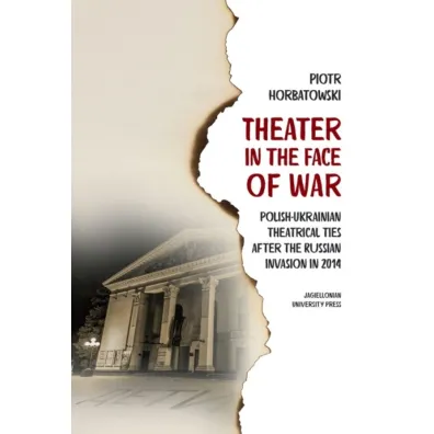 Theater in the Face of War. Polish-Ukrainian theatrical ties after the Russian invasion in 2014 - Piotr Horbatowski