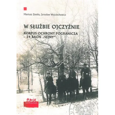 W s�u�bie Ojczy�nie. Korpus Ochrony Pogranicza 24 Baon "Sejny" - Jaros�aw  Wojciechowicz, Mariusz  Zem�o