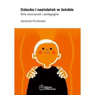 Dziecko i nastolatek w �a�obie. Rola nauczycieli i pedagog�w - Agnieszka  Paczkowska
