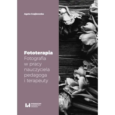Fototerapia. Fotografia w pracy nauczyciela, pedagoga i terapeuty - Agata  Czajkowska